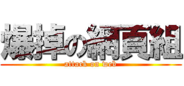 爆掉の網頁組 (attack on web)