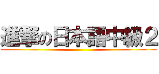 進撃の日本語中級２ ()
