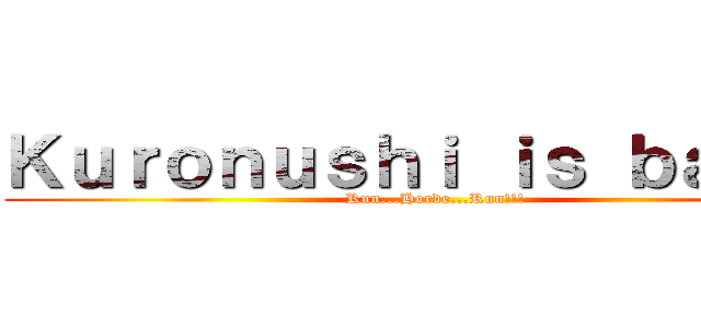 Ｋｕｒｏｎｕｓｈｉ ｉｓ ｂａｃｋ！ (Run...Horde...Run!!!)