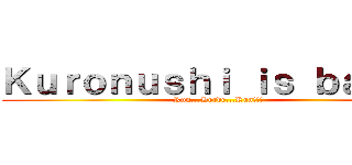 Ｋｕｒｏｎｕｓｈｉ ｉｓ ｂａｃｋ！ (Run...Horde...Run!!!)