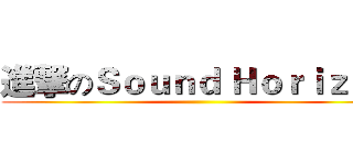 進撃のＳｏｕｎｄ Ｈｏｒｉｚｏｎ ()