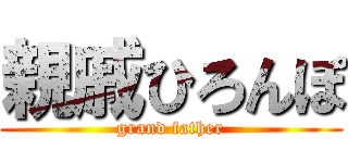 親戚ひろんぽ (grand father)