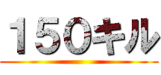 １５０キル ()