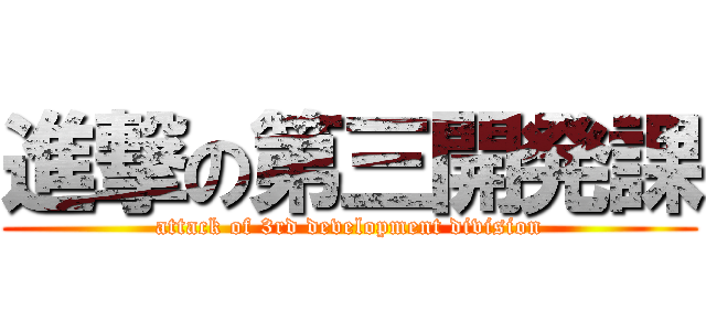 進撃の第三開発課 (attack of 3rd development division)