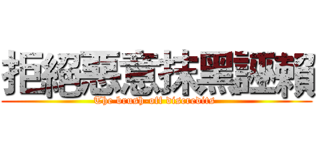 拒絕惡意抹黑誣賴 (The brush-off discredits )