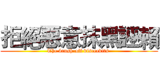 拒絕惡意抹黑誣賴 (The brush-off discredits )