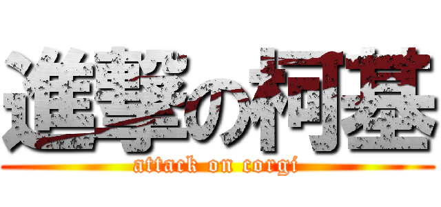 進撃の柯基 (attack on corgi)