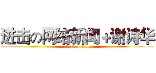 进击の网络新闻＋谢诗华 (attack on titan)