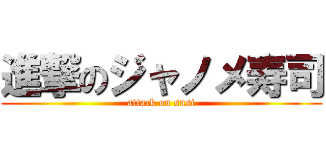 進撃のジャノメ寿司 (attack on susi)