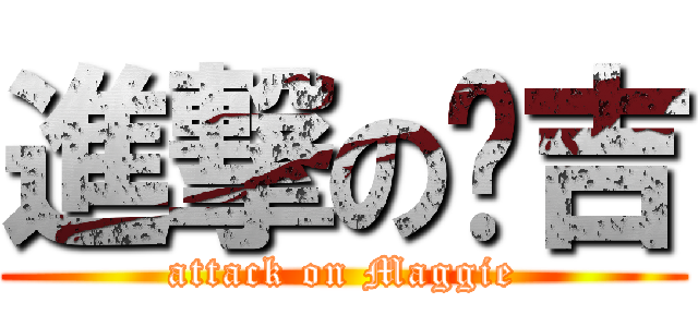 進撃の马吉 (attack on Maggie)