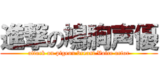 進撃の鳩胸声優 (attack on pigeon breast Voice actor)