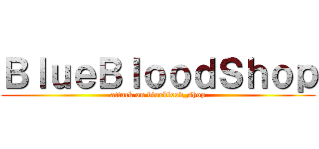 ＢｌｕｅＢｌｏｏｄＳｈｏｐ (attack on blueblood_shop)