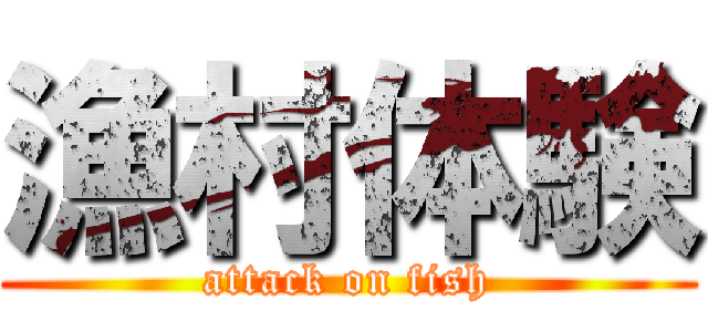 漁村体験 (attack on fish)