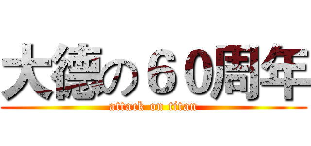 大德の６０周年 (attack on titan)
