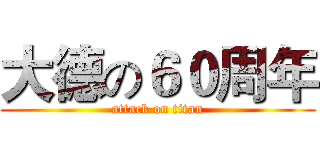 大德の６０周年 (attack on titan)