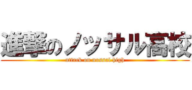 進撃のノッサル高校 (attack on nossal high)