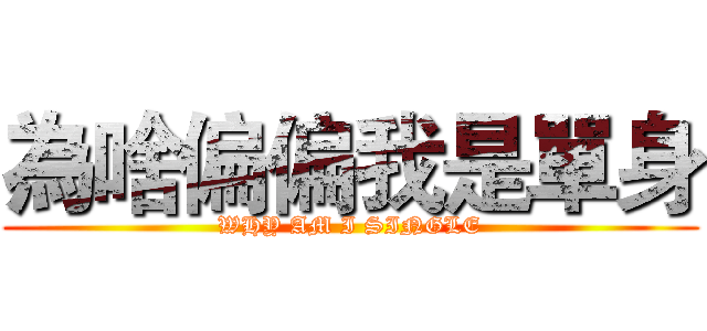 為啥偏偏我是單身 (WHY AM I SINGLE)