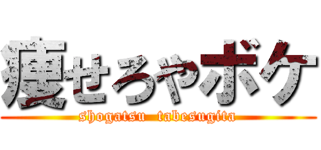 痩せろやボケ (shogatsu  tabesugita)