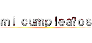 ｍｉ ｃｕｍｐｌｅａñｏｓ ( )