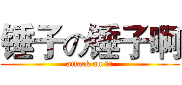 锤子の锤子啊 (attack on 锤子)