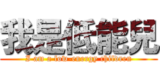 我是低能兒 (I am a low-energy children)