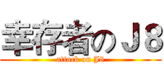幸存者のＪ８ (attack on J8)