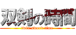 双剣の時間 (twin sword time)