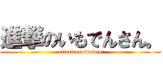 進撃のいもでんさん。 (attack on imoden)
