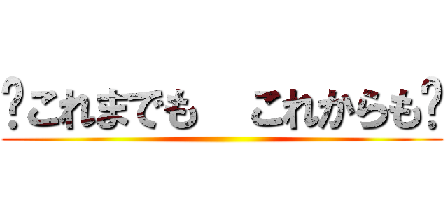 〜これまでも  これからも〜 ()