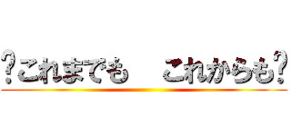 〜これまでも  これからも〜 ()