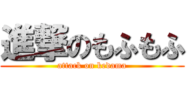 進撃のもふもふ (attack on kedama)