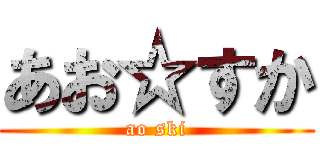 あお☆すか (ao ski)