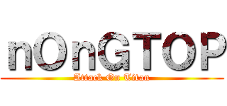 ｎＯｎＧＴＯＰ (Attack On Titan)