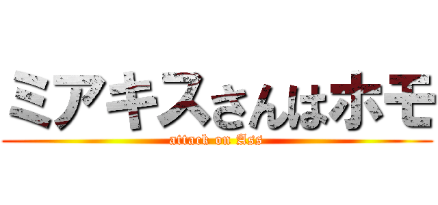 ミアキスさんはホモ (attack on Ass)