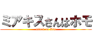 ミアキスさんはホモ (attack on Ass)