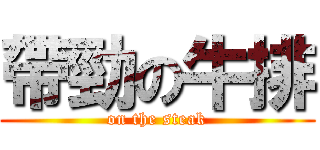 帶勁の牛排 (on the steak)