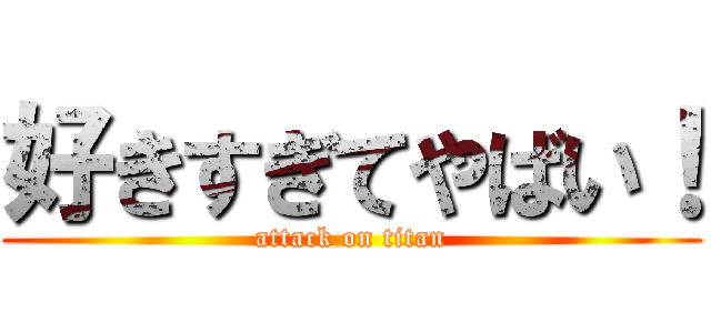 好きすぎてやばい！ (attack on titan)