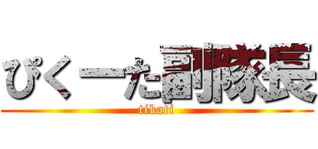 ぴくーた副隊長 (tikati)