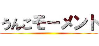 うんこモーメント ()