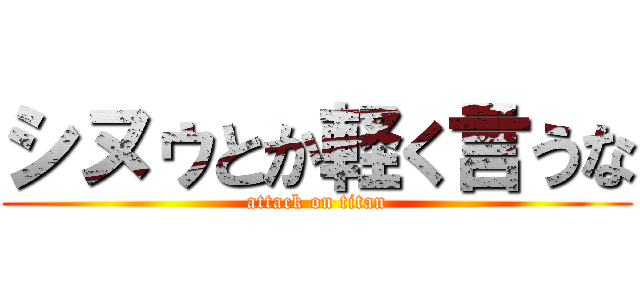 シヌゥとか軽く言うな (attack on titan)
