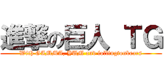 進撃の巨人 ＴＧ (With GAMMA, YUM and lollingtonbears)
