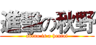 進擊の秋野 (akino is a hentai)