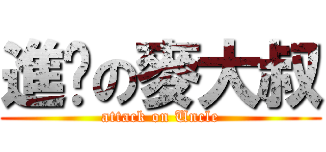 進擊の麥大叔 (attack on Uncle)