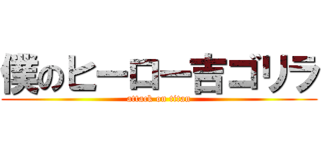 僕のヒーロー吉ゴリラ (attack on titan)