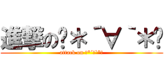 進撃の꒰＊´∀｀＊꒱ (attack on ꒰*´∀`*꒱)