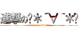 進撃の꒰＊´∀｀＊꒱ (attack on ꒰*´∀`*꒱)