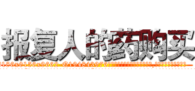 报复人的药购买 (报复人的药购买【电.话186x0156x9662-Q194843976林氏药业】我们做的是长期生意,靠的是老客户长期支持
参考消息网2月20日报道 韩媒称，“剩女多、离婚率高的城市，房价一定会上涨。”这是中国经济学家金岩石2016年12月参加在上海举行的房地产相关论坛时说的话。
)