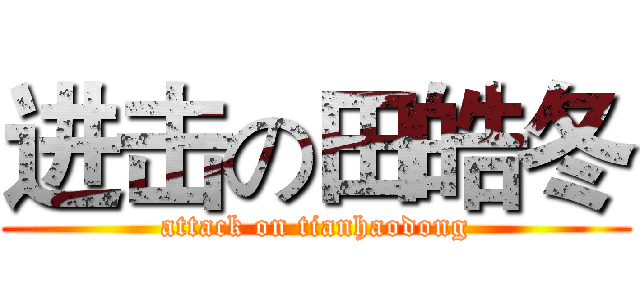 进击の田皓冬 (attack on tianhaodong)