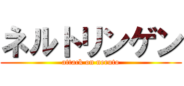 ネルトリンゲン (attack on neruto)