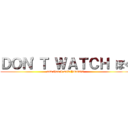 ＤＯＮ'Ｔ ＷＡＴＣＨ ぼく (and then I said YOOOO)